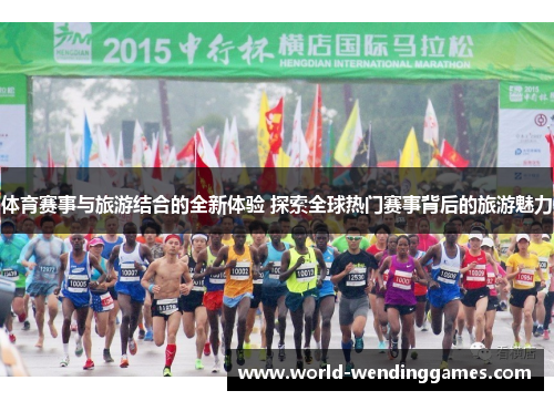 体育赛事与旅游结合的全新体验 探索全球热门赛事背后的旅游魅力
