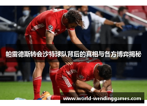 帕雷德斯转会沙特球队背后的真相与各方博弈揭秘