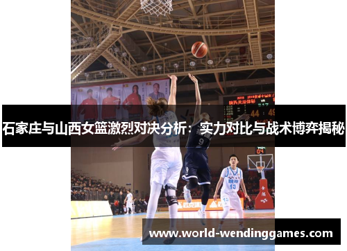 石家庄与山西女篮激烈对决分析：实力对比与战术博弈揭秘