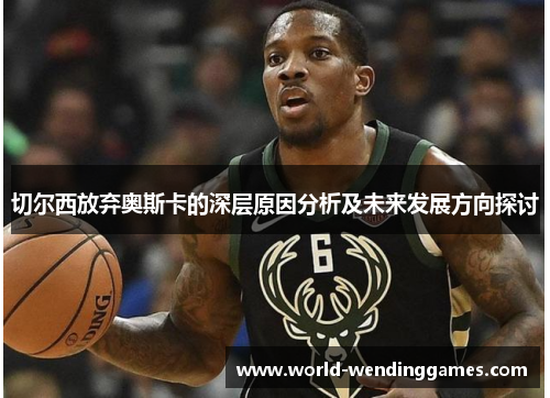 切尔西放弃奥斯卡的深层原因分析及未来发展方向探讨