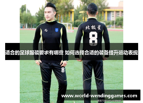 适合的足球服装要求有哪些 如何选择合适的装备提升运动表现