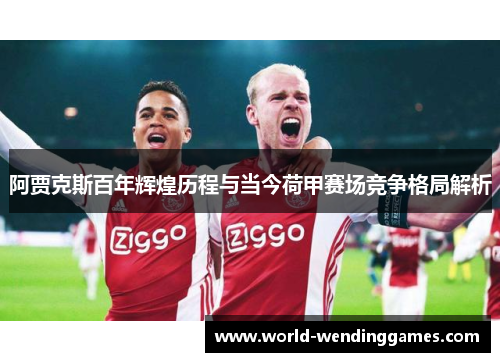 阿贾克斯百年辉煌历程与当今荷甲赛场竞争格局解析