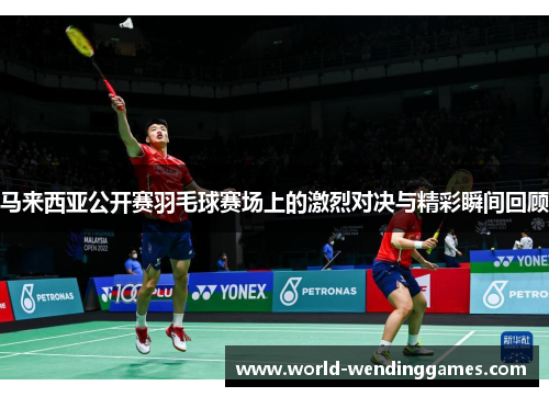 马来西亚公开赛羽毛球赛场上的激烈对决与精彩瞬间回顾