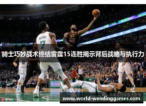 骑士巧妙战术终结雷霆15连胜揭示背后战略与执行力