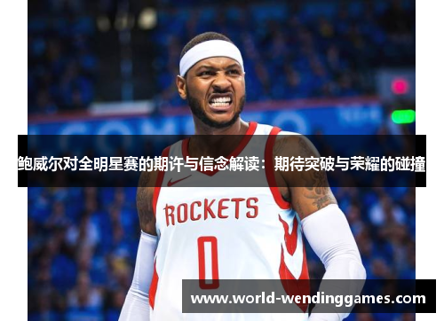 鲍威尔对全明星赛的期许与信念解读：期待突破与荣耀的碰撞