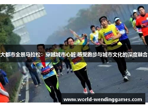 大都市全景马拉松：穿越城市心脏 感受跑步与城市文化的深度融合