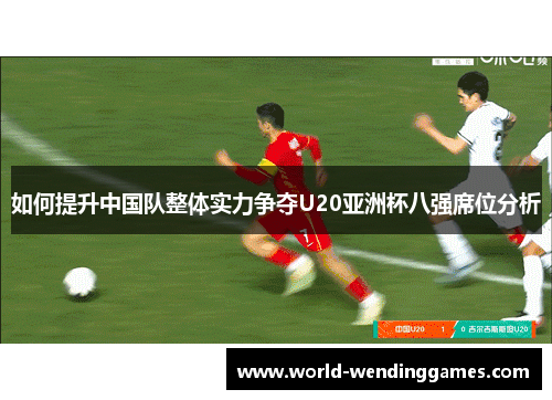 如何提升中国队整体实力争夺U20亚洲杯八强席位分析