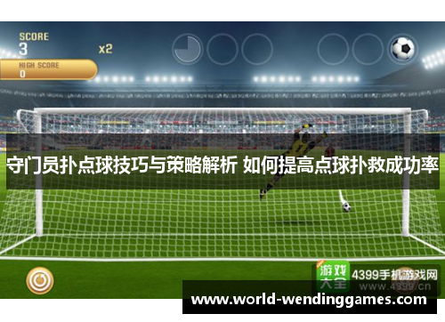 守门员扑点球技巧与策略解析 如何提高点球扑救成功率