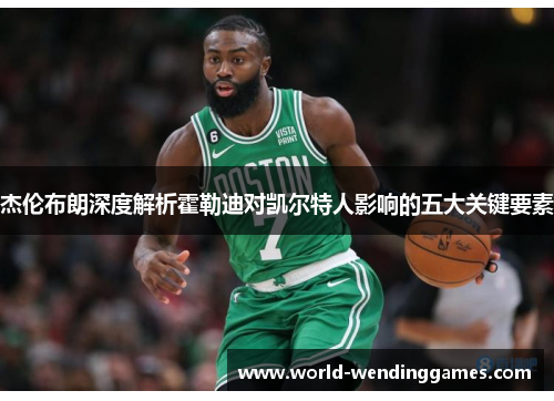 杰伦布朗深度解析霍勒迪对凯尔特人影响的五大关键要素