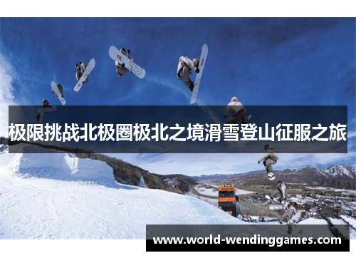 极限挑战北极圈极北之境滑雪登山征服之旅
