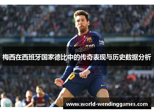 梅西在西班牙国家德比中的传奇表现与历史数据分析