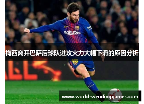梅西离开巴萨后球队进攻火力大幅下滑的原因分析