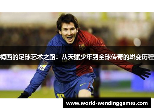 梅西的足球艺术之路：从天赋少年到全球传奇的蜕变历程